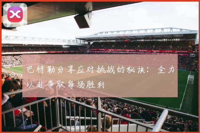 巴特勒分享应对挑战的秘诀：全力以赴争取每场胜利