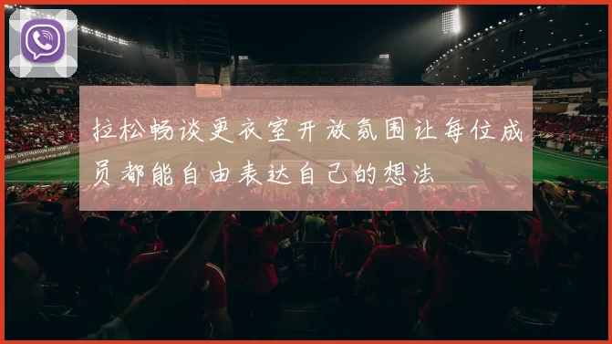 拉松畅谈更衣室开放氛围让每位成员都能自由表达自己的想法