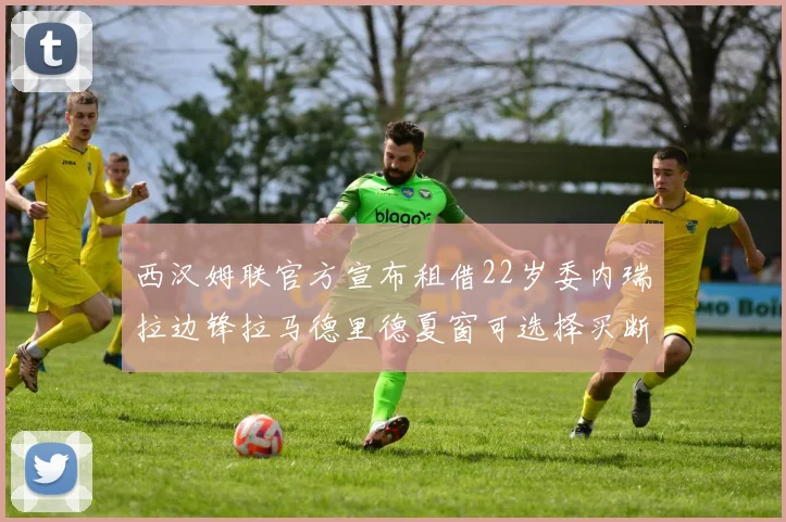 西汉姆联官方宣布租借22岁委内瑞拉边锋拉马德里德夏窗可选择买断